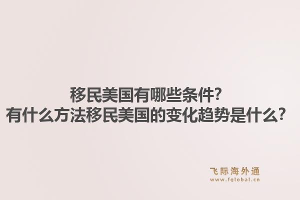 移民美国有哪些条件?有什么方法移民美国的变化趋势是什么?1.jpg