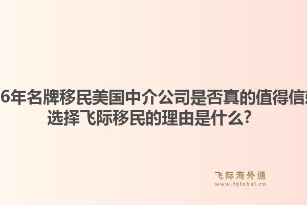 2026年名牌移民美国中介公司是否真的值得信赖？选择飞际移民的理由是什么？