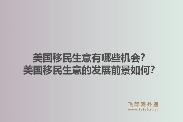 美国移民生意有哪些机会？美国移民生意的发展前景如何？1.jpg