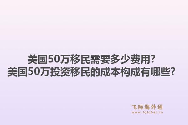 美国50万移民需要多少费用?美国50万投资移民的成本构成有哪些?1.jpg
