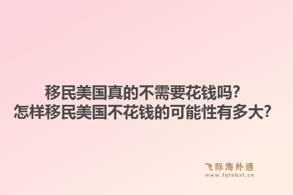 移民美国真的不需要花钱吗?怎样移民美国不花钱的可能性有多大?1.jpg