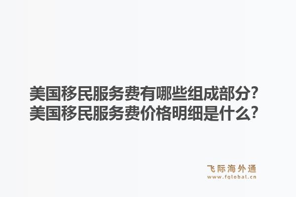 美国移民服务费有哪些组成部分？美国移民服务费价格明细是什么？1.jpg