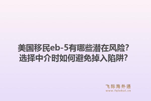 美国移民eb-5有哪些潜在风险？选择中介时如何避免掉入陷阱？1.jpg