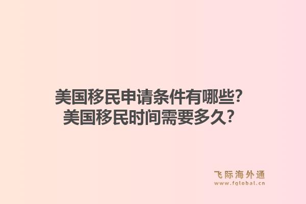 美国移民申请条件有哪些?美国移民时间需要多久?1.jpg