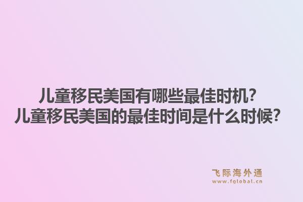 儿童移民美国有哪些最佳时机？儿童移民美国的最佳时间是什么时候？1.jpg