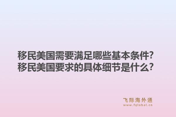 移民美国需要满足哪些基本条件？移民美国要求的具体细节是什么？1.jpg