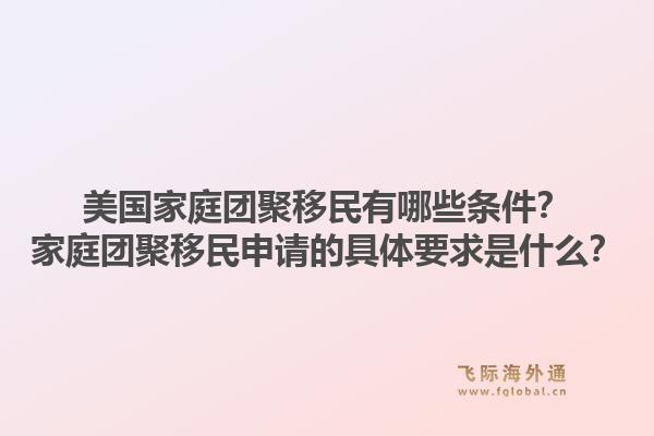 美国家庭团聚移民有哪些条件？家庭团聚移民申请的具体要求是什么？1.jpg