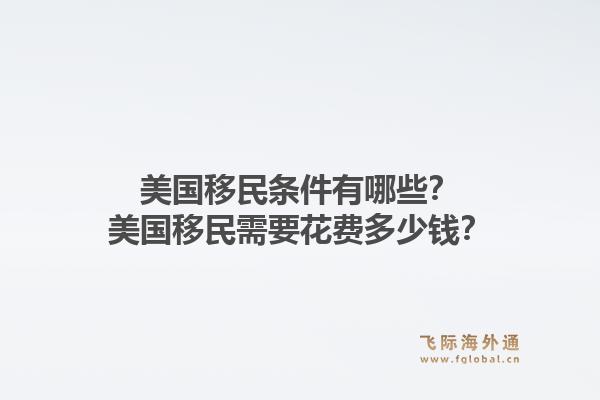 美国移民条件有哪些?美国移民需要花费多少钱?1.jpg