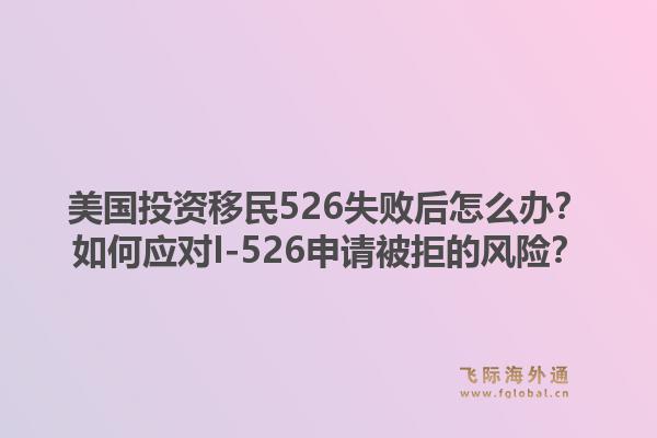美国投资移民526失败后怎么办？如何应对I-526申请被拒的风险？1.jpg