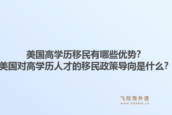 美国高学历移民有哪些优势？美国对高学历人才的移民政策导向是什么？1.jpg