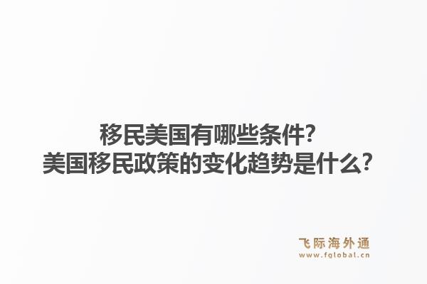 移民美国有哪些条件？美国移民政策的变化趋势是什么？1.jpg