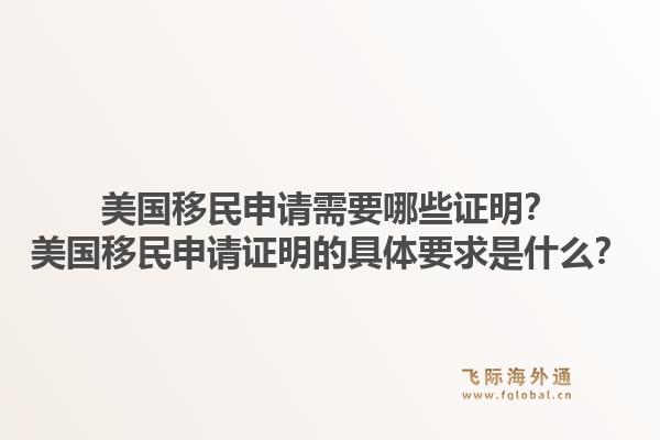 美国移民申请需要哪些证明？美国移民申请证明的具体要求是什么？1.jpg