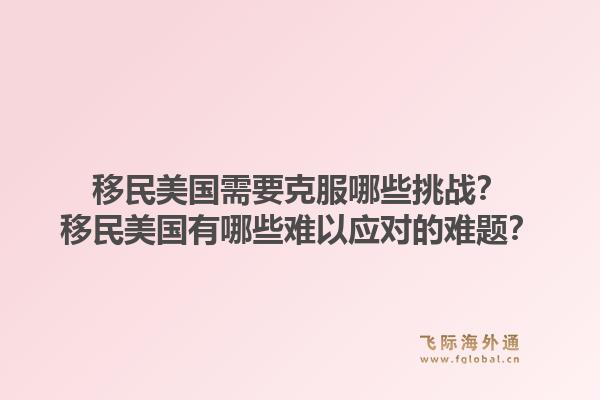 移民美国需要克服哪些挑战？移民美国有哪些难以应对的难题？1.jpg