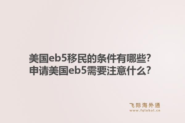 美国eb5移民的条件有哪些?申请美国eb5需要注意什么?1.jpg