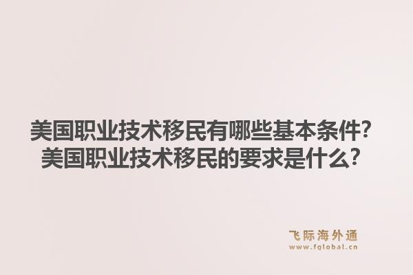 美国职业技术移民有哪些基本条件？美国职业技术移民的要求是什么？1.jpg