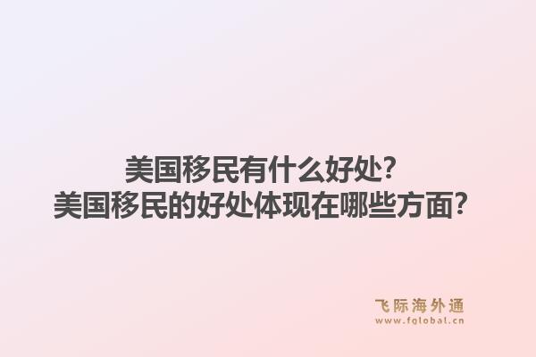 美国移民有什么好处?美国移民的好处体现在哪些方面?1.jpg