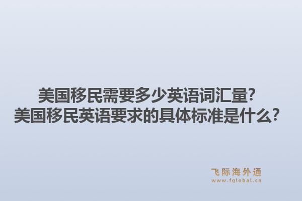 美国移民需要多少英语词汇量?美国移民英语要求的具体标准是什么?1.jpg