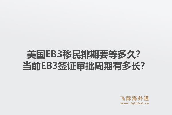 美国EB3移民排期要等多久?当前EB3签证审批周期有多长?1.jpg