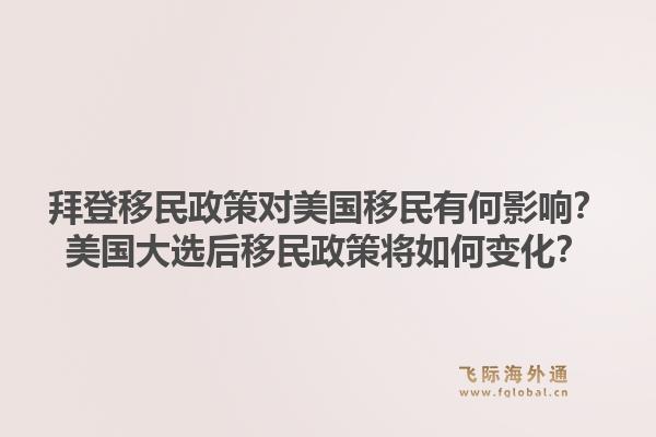 拜登移民政策对美国移民有何影响？美国大选后移民政策将如何变化？1.jpg