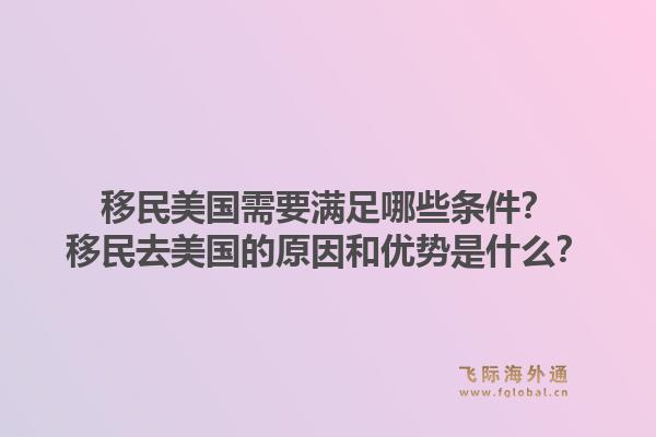 移民美国需要满足哪些条件?移民去美国的原因和优势是什么?1.jpg