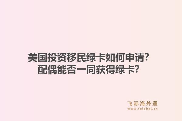 美国投资移民绿卡如何申请?配偶能否一同获得绿卡?1.jpg