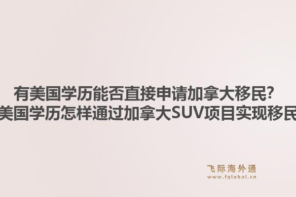 有美国学历能否直接申请加拿大移民?有美国学历怎样通过加拿大SUV项目实现移民?1.jpg