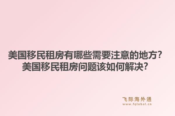 美国移民租房有哪些需要注意的地方?美国移民租房问题该如何解决?1.jpg