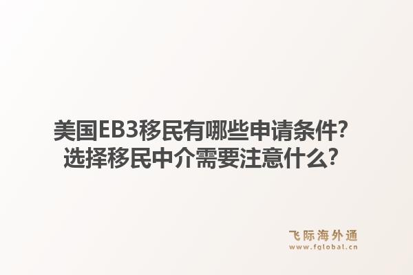 美国EB3移民有哪些申请条件?选择移民中介需要注意什么?1.jpg