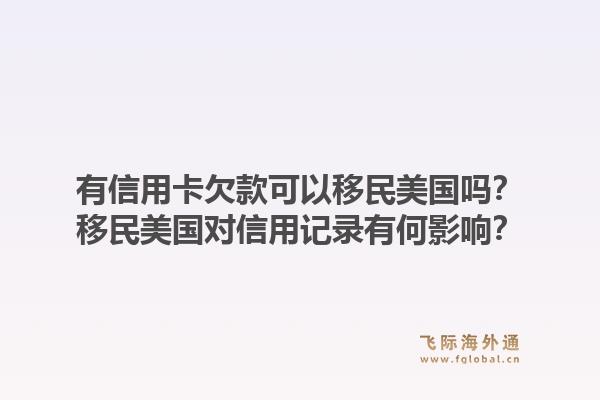 有信用卡欠款可以移民美国吗？移民美国对信用记录有何影响？1.jpg