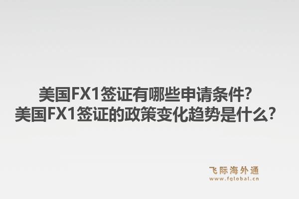 美国FX1签证有哪些申请条件？美国FX1签证的政策变化趋势是什么？1.jpg