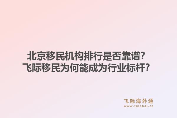北京移民机构排行是否靠谱？飞际移民为何能成为行业标杆？