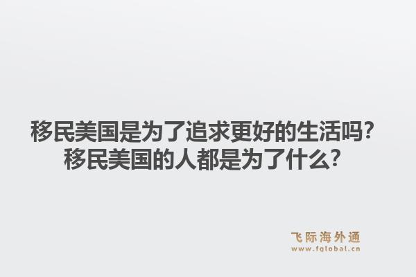 移民美国是为了追求更好的生活吗？移民美国的人都是为了什么？1.jpg