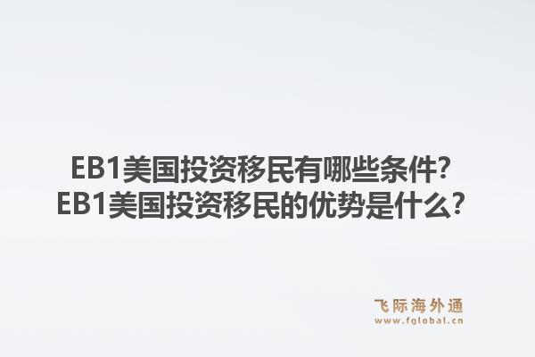 EB1美国投资移民有哪些条件?EB1美国投资移民的优势是什么?1.jpg