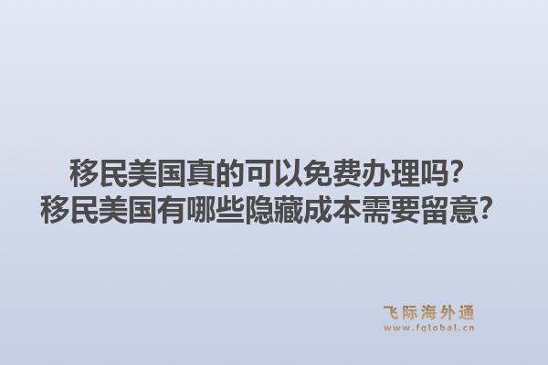 移民美国真的可以免费办理吗？移民美国有哪些隐藏成本需要留意？1.jpg