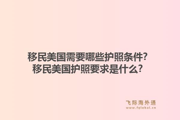 移民美国需要哪些护照条件?移民美国护照要求是什么?1.jpg