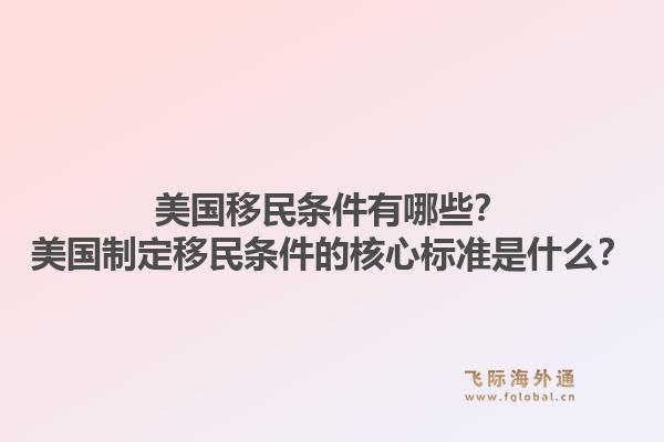 美国移民条件有哪些？美国制定移民条件的核心标准是什么？1.jpg