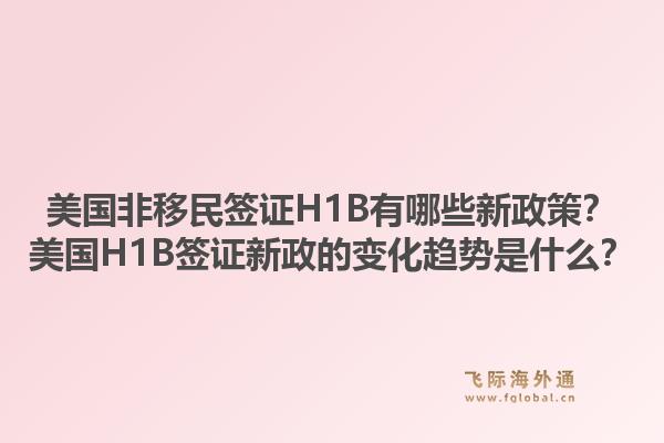 美国非移民签证H1B有哪些新政策?美国H1B签证新政的变化趋势是什么?1.jpg