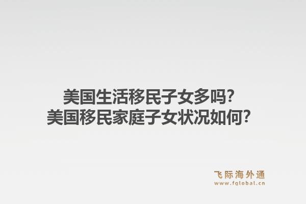 美国生活移民子女多吗？美国移民家庭子女状况如何？1.jpg