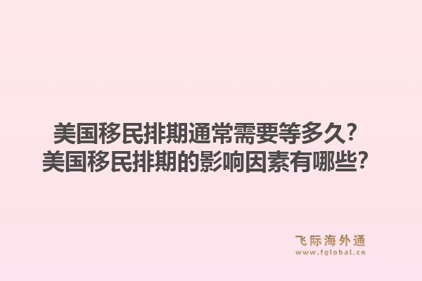 美国移民排期通常需要等多久？美国移民排期的影响因素有哪些？1.jpg