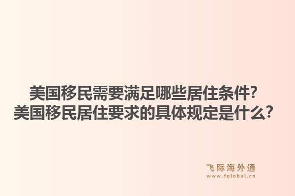 美国移民需要满足哪些居住条件?美国移民居住要求的具体规定是什么?1.jpg