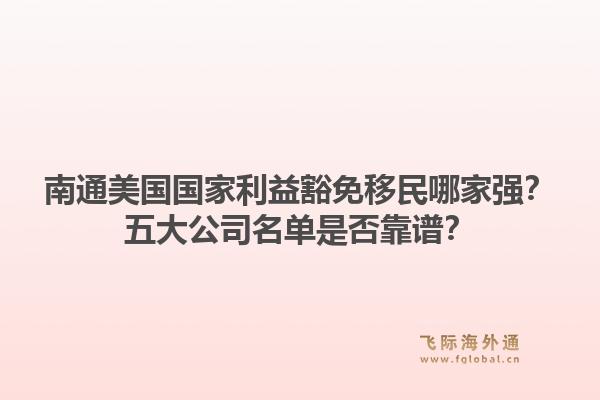 南通美国国家利益豁免移民哪家强？五大公司名单是否靠谱？