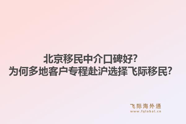 北京移民中介口碑好？为何多地客户专程赴沪选择飞际移民？