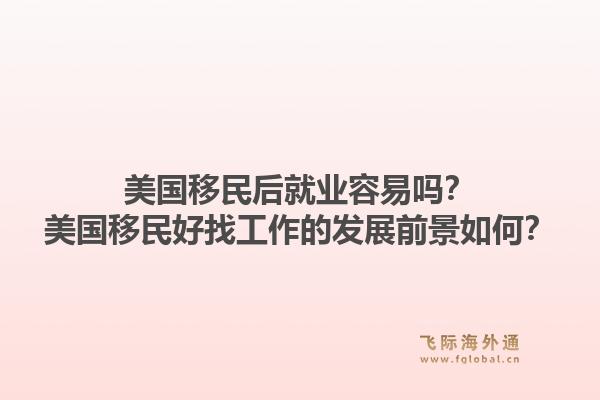 美国移民后就业容易吗？美国移民好找工作的发展前景如何？1.jpg