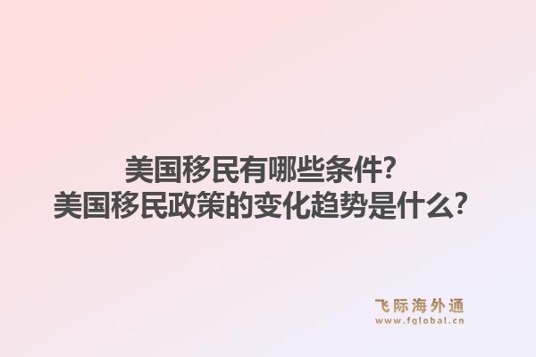 美国移民有哪些条件？美国移民政策的变化趋势是什么？1.jpg
