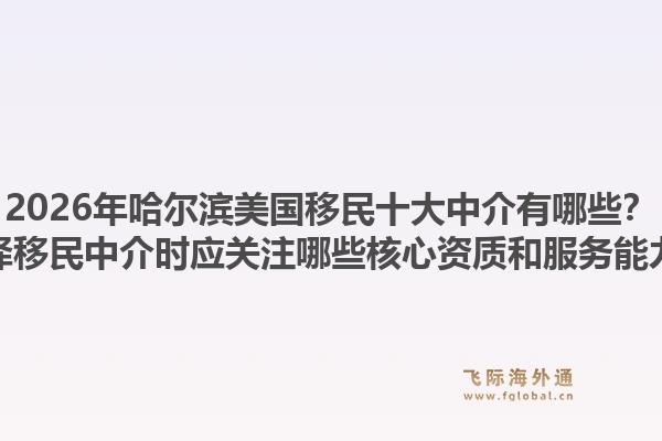 2026年哈尔滨美国移民十大中介有哪些？选择移民中介时应关注哪些核心资质和服务能力？
