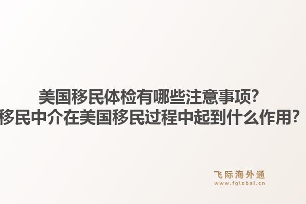 美国移民体检有哪些注意事项?移民中介在美国移民过程中起到什么作用?1.jpg