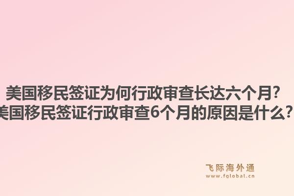 美国移民签证为何行政审查长达六个月？美国移民签证行政审查6个月的原因是什么？1.jpg