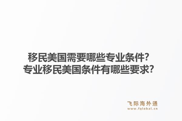 移民美国需要哪些专业条件?专业移民美国条件有哪些要求?1.jpg