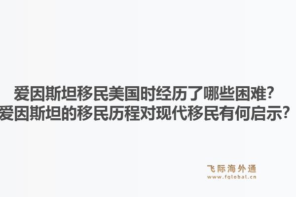 爱因斯坦移民美国时经历了哪些困难？爱因斯坦的移民历程对现代移民有何启示？1.jpg