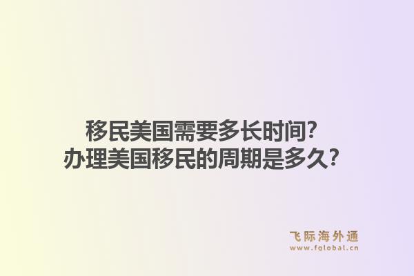 移民美国需要多长时间？办理美国移民的周期是多久？1.jpg